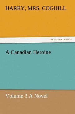 A Canadian Heroine, Volume 3 A Novel - Coghill, Harry