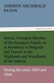 Servia, Youngest Member of the European Family or, A Residence in Belgrade and Travels in the Highlands and Woodlands of the Interior, during the years 1843 and 1844.