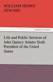 Life and Public Services of John Quincy Adams Sixth President of the Unied States