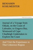 Journal of a Voyage from Okkak, on the Coast of Labrador, to Ungava Bay, Westward of Cape Chudleigh Undertaken to Explore the Coast, and Visit the Esquimaux in That Unknown Region