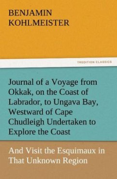 Journal of a Voyage from Okkak, on the Coast of Labrador, to Ungava Bay, Westward of Cape Chudleigh Undertaken to Explore the Coast, and Visit the Esquimaux in That Unknown Region - Kohlmeister, Benjamin