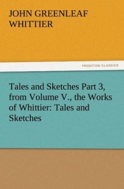 Tales and Sketches Part 3, from Volume V., the Works of Whittier: Tales and Sketches - Whittier, John Greenleaf