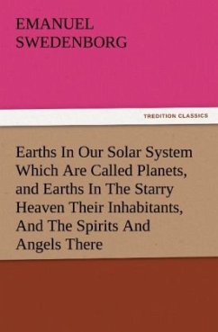 Earths In Our Solar System Which Are Called Planets, and Earths In The Starry Heaven Their Inhabitants, And The Spirits And Angels There - Swedenborg, Emanuel
