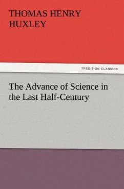 The Advance of Science in the Last Half-Century - Huxley, Thomas H.