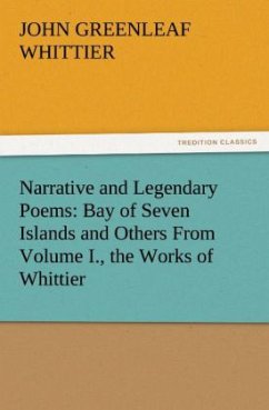 Narrative and Legendary Poems: Bay of Seven Islands and Others From Volume I., the Works of Whittier - Whittier, John Greenleaf