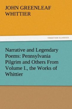 Narrative and Legendary Poems: Pennsylvania Pilgrim and Others From Volume I., the Works of Whittier - Whittier, John Greenleaf