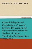 Oriental Religions and Christianity A Course of Lectures Delivered on the Ely Foundation Before the Students of Union Theological Seminary, New York, 1891