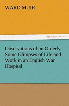 Observations of an Orderly Some Glimpses of Life and Work in an English War Hospital - Muir, Ward