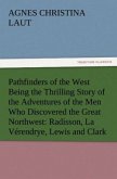 Pathfinders of the West Being the Thrilling Story of the Adventures of the Men Who Discovered the Great Northwest: Radisson, La Vérendrye, Lewis and Clark