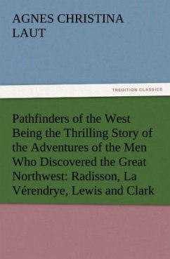 Pathfinders of the West Being the Thrilling Story of the Adventures of the Men Who Discovered the Great Northwest: Radisson, La Vérendrye, Lewis and Clark - Laut, Agnes C.