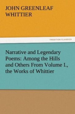Narrative and Legendary Poems: Among the Hills and Others From Volume I., the Works of Whittier - Whittier, John Greenleaf