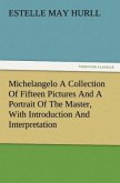 Michelangelo A Collection Of Fifteen Pictures And A Portrait Of The Master, With Introduction And Interpretation