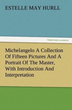 Michelangelo A Collection Of Fifteen Pictures And A Portrait Of The Master, With Introduction And Interpretation - Hurll, Estelle May