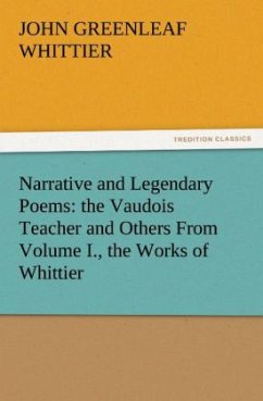 Narrative and Legendary Poems: the Vaudois Teacher and Others From Volume I., the Works of Whittier - Whittier, John Greenleaf