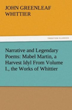 Narrative and Legendary Poems: Mabel Martin, a Harvest Idyl From Volume I., the Works of Whittier - Whittier, John Greenleaf