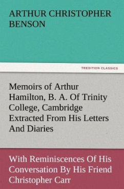 Memoirs of Arthur Hamilton, B. A. Of Trinity College, Cambridge Extracted From His Letters And Diaries, With Reminiscences Of His Conversation By His Friend Christopher Carr Of The Same College - Benson, Arthur Christopher