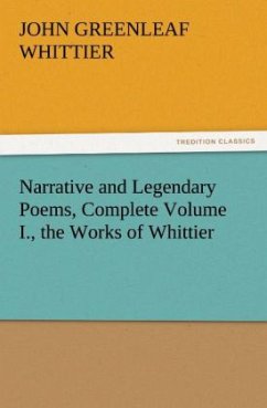 Narrative and Legendary Poems, Complete Volume I., the Works of Whittier - Whittier, John Greenleaf