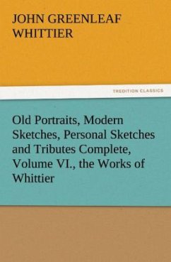 Old Portraits, Modern Sketches, Personal Sketches and Tributes Complete, Volume VI., the Works of Whittier - Whittier, John Greenleaf