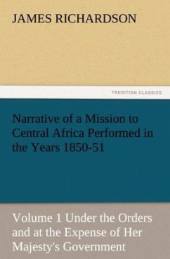 Narrative of a Mission to Central Africa Performed in the Years 1850-51, Volume 1 Under the Orders and at the Expense of Her Majesty's Government - Richardson, James