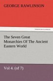 The Seven Great Monarchies Of The Ancient Eastern World, Vol 4. (of 7): Babylon The History, Geography, And Antiquities Of Chaldaea, Assyria, Babylon, Media, Persia, Parthia, And Sassanian or New Persian Empire, With Maps and Illustrations.