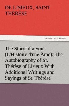 The Story of a Soul (L'Histoire d'une Âme): The Autobiography of St. Thérèse of Lisieux With Additional Writings and Sayings of St. Thérèse - Therese von Lisieux
