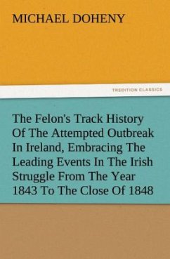 The Felon's Track History Of The Attempted Outbreak In Ireland, Embracing The Leading Events In The Irish Struggle From The Year 1843 To The Close Of 1848 - Doheny, Michael