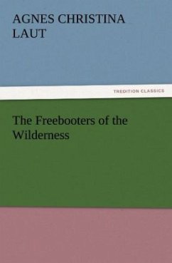 The Freebooters of the Wilderness - Laut, Agnes C.