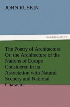 The Poetry of Architecture Or, the Architecture of the Nations of Europe Considered in its Association with Natural Scenery and National Character - Ruskin, John