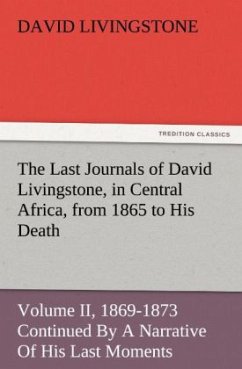 The Last Journals of David Livingstone, in Central Africa, from 1865 to His Death, Volume II (of 2), 1869-1873 Continued By A Narrative Of His Last Moments And Sufferings, Obtained From His Faithful Servants Chuma And Susi - Livingstone, David