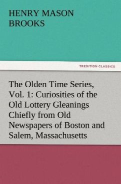 The Olden Time Series, Vol. 1: Curiosities of the Old Lottery Gleanings Chiefly from Old Newspapers of Boston and Salem, Massachusetts - Brooks, Henry Mason