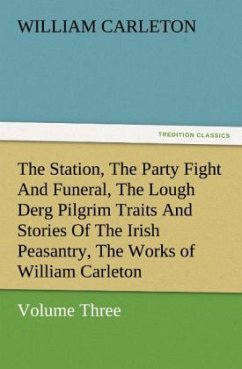 The Station, The Party Fight And Funeral, The Lough Derg Pilgrim Traits And Stories Of The Irish Peasantry, The Works of William Carleton, Volume Three - Carleton, William