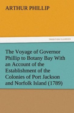 The Voyage of Governor Phillip to Botany Bay With an Account of the Establishment of the Colonies of Port Jackson and Norfolk Island (1789) - Phillip, Arthur