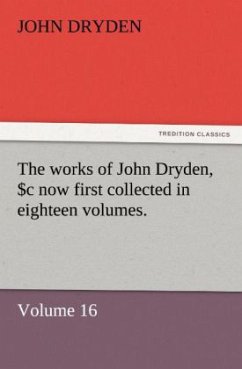 The works of John Dryden, now first collected in eighteen volumes. Volume 16 - Dryden, John