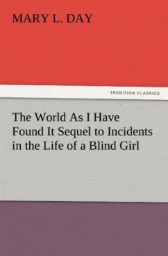 The World As I Have Found It Sequel to Incidents in the Life of a Blind Girl - Day, Mary L.