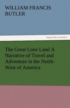 The Great Lone Land A Narrative of Travel and Adventure in the North-West of America - Butler, William Francis