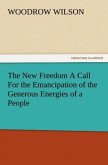 The New Freedom A Call For the Emancipation of the Generous Energies of a People