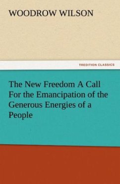 The New Freedom A Call For the Emancipation of the Generous Energies of a People - Wilson, Woodrow