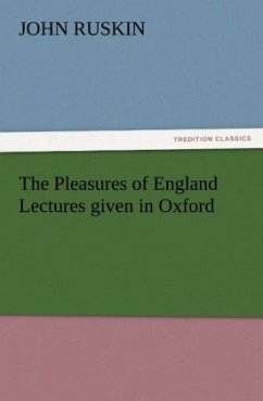 The Pleasures of England Lectures given in Oxford - Ruskin, John
