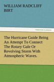 The Hurricane Guide Being An Attempt To Connect The Rotary Gale Or Revolving Storm With Atmospheric Waves.