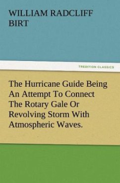 The Hurricane Guide Being An Attempt To Connect The Rotary Gale Or Revolving Storm With Atmospheric Waves. - Birt, William Radcliff