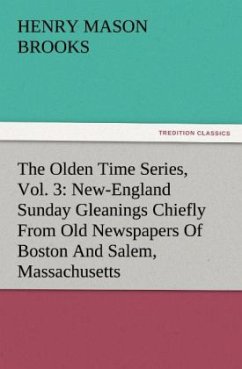 The Olden Time Series, Vol. 3: New-England Sunday Gleanings Chiefly From Old Newspapers Of Boston And Salem, Massachusetts - Brooks, Henry Mason