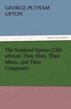 The Standard Operas (12th edition) Their Plots, Their Music, and Their Composers - Upton, George P.