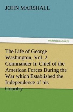 The Life of George Washington, Vol. 2 Commander in Chief of the American Forces During the War which Established the Independence of his Country and First President of the United States - Marshall, John
