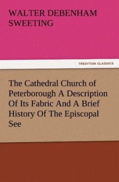 The Cathedral Church of Peterborough A Description Of Its Fabric And A Brief History Of The Episcopal See - Sweeting, Walter Debenham