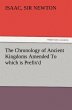 The Chronology of Ancient Kingdoms Amended To which is Prefix'd A Short Chronicle from the First Memory of Things in Europe to the Conquest of Persia by Alexander the Great