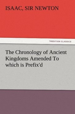 The Chronology of Ancient Kingdoms Amended To which is Prefix'd, A Short Chronicle from the First Memory of Things in Europe, to the Conquest of Persia by Alexander the Great