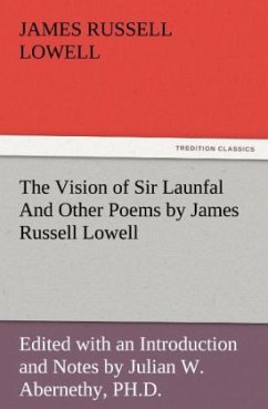 The Vision of Sir Launfal And Other Poems by James Russell Lowell, Edited with an Introduction and Notes by Julian W. Abernethy, PH.D. - Lowell, James Russell