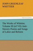 The Works of Whittier, Volume III (of VII) Anti-Slavery Poems and Songs of Labor and Reform