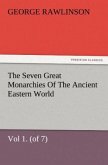 The Seven Great Monarchies Of The Ancient Eastern World, Vol 1. (of 7): Chaldaea The History, Geography, And Antiquities Of Chaldaea, Assyria, Babylon, Media, Persia, Parthia, And Sassanian or New Persian Empire, With Maps and Illustrations.