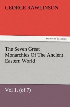 The Seven Great Monarchies Of The Ancient Eastern World, Vol 1. (of 7): Chaldaea The History, Geography, And Antiquities Of Chaldaea, Assyria, Babylon, Media, Persia, Parthia, And Sassanian or New Persian Empire, With Maps and Illustrations. - Rawlinson, George